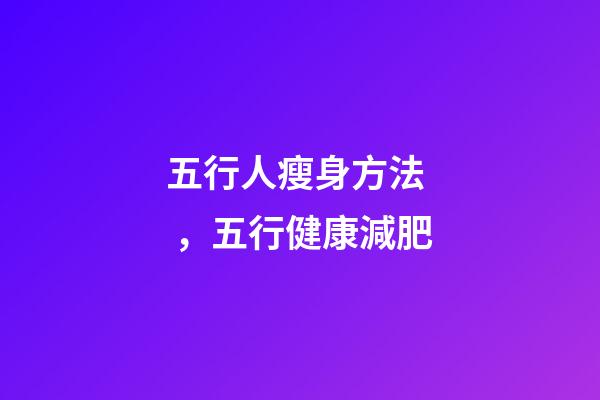 五行人瘦身方法，五行健康減肥